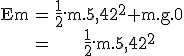 3$\rm\begin{tabular}Em&=&\frac{1}{2}.m.5,42^2+m.g.0\\&=&\frac{1}{2}.m.5,42^2\end{tabular}